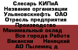 Слесарь КИПиА › Название организации ­ Ульяновскнефть, ОАО › Отрасль предприятия ­ Производство › Минимальный оклад ­ 20 000 - Все города Работа » Вакансии   . Ненецкий АО,Пылемец д.